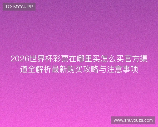2026世界杯彩票在哪里买怎么买官方渠道全解析最新购买攻略与注意事项